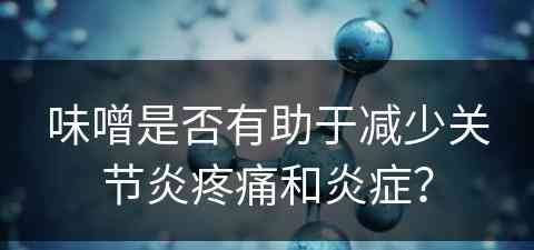 味噌是否有助于减少关节炎疼痛和炎症？